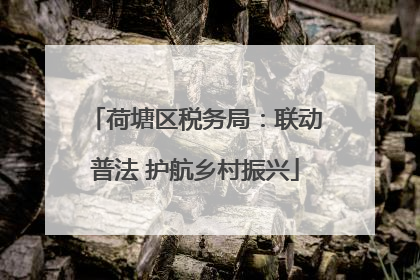 荷塘区税务局：联动普法 护航乡村振兴