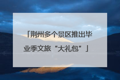 荆州多个景区推出毕业季文旅“大礼包”