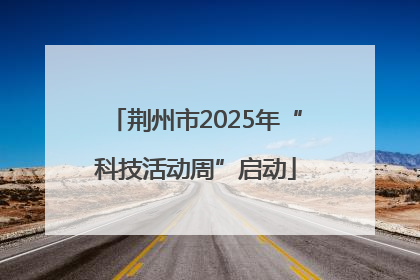 荆州市2025年“科技活动周”启动