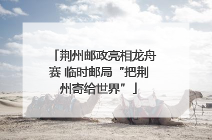 荆州邮政亮相龙舟赛 临时邮局“把荆州寄给世界”