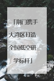 荆门携手大湾区打造全国低空研学标杆