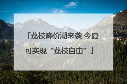 荔枝降价潮来袭 今夏可实现“荔枝自由”