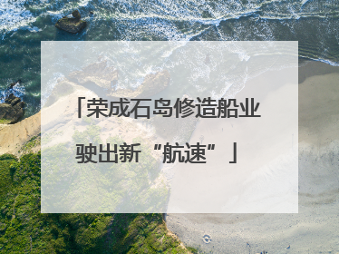 荣成石岛修造船业驶出新“航速”