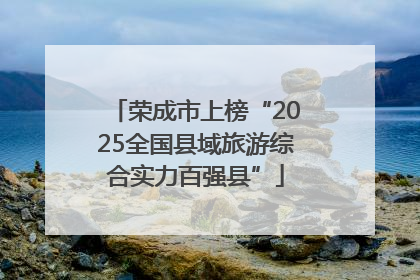 荣成市上榜“2025全国县域旅游综合实力百强县”