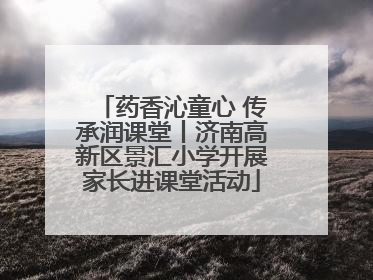 药香沁童心 传承润课堂丨济南高新区景汇小学开展家长进课堂活动