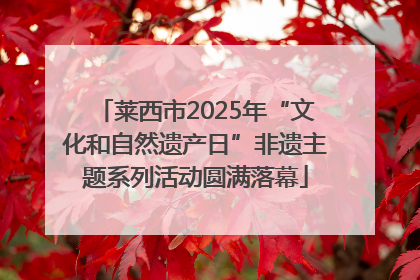 莱西市2025年“文化和自然遗产日”非遗主题系列活动圆满落幕