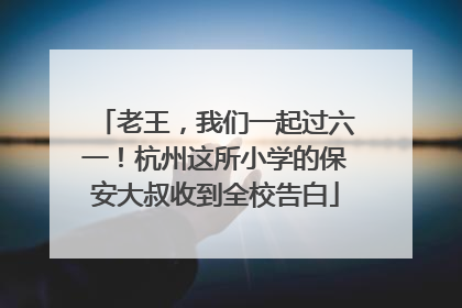 老王，我们一起过六一！杭州这所小学的保安大叔收到全校告白