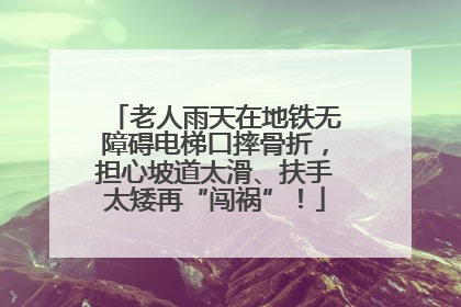 老人雨天在地铁无障碍电梯口摔骨折，担心坡道太滑、扶手太矮再“闯祸”！