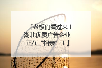 老板们看过来！湖北优质广告企业正在“相亲”！
