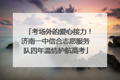 考场外的爱心接力！济南一中信合志愿服务队四年温情护航高考