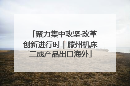聚力集中攻坚·改革创新进行时｜滕州机床三成产品出口海外