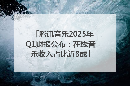 腾讯音乐2025年Q1财报公布：在线音乐收入占比近8成