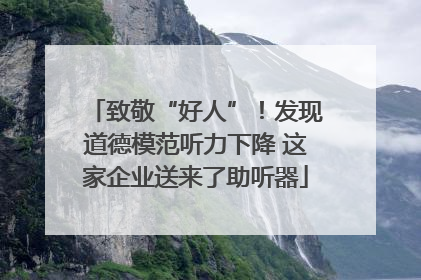 致敬“好人”！发现道德模范听力下降 这家企业送来了助听器