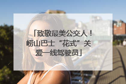 致敬最美公交人！崂山巴士“花式”关爱一线驾驶员