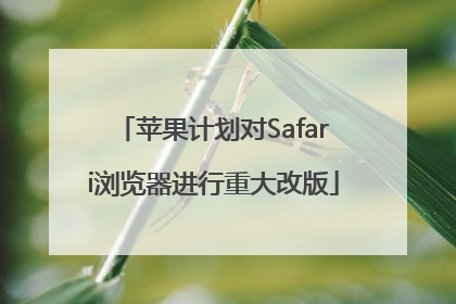苹果计划对Safari浏览器进行重大改版