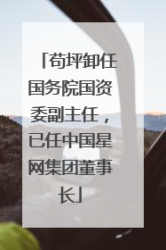 苟坪卸任国务院国资委副主任，已任中国星网集团董事长