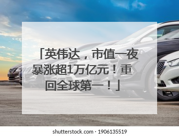 英伟达，市值一夜暴涨超1万亿元！重回全球第一！