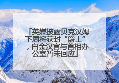 英媒披露贝克汉姆下周将获封“爵士”，白金汉宫与首相办公室暂未回应