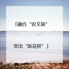 融合“农文旅” 变出“新花样”
