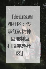 萧山区湘湖社区：传承红砖精神 因地制宜打造完整社区