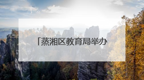 蒸湘区教育局举办“幼儿园教育能手”专业技能竞赛