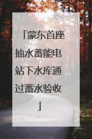 蒙东首座抽水蓄能电站下水库通过蓄水验收