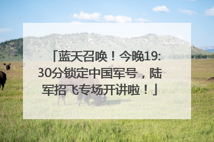 蓝天召唤！今晚19:30分锁定中国军号，陆军招飞专场开讲啦！