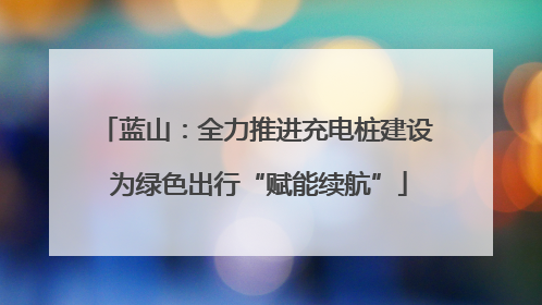 蓝山：全力推进充电桩建设 为绿色出行“赋能续航”