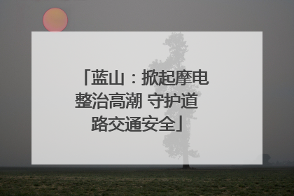 蓝山：掀起摩电整治高潮 守护道路交通安全