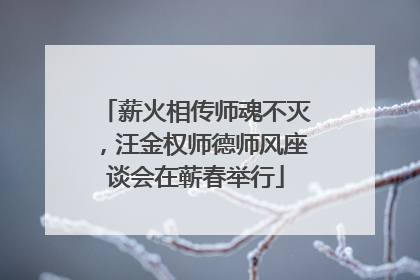 薪火相传师魂不灭，汪金权师德师风座谈会在蕲春举行