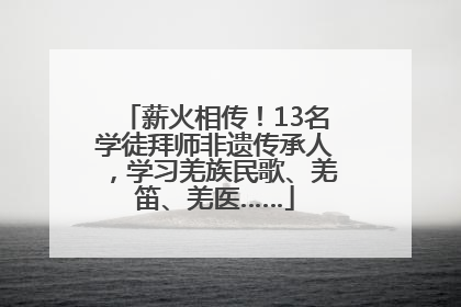 薪火相传！13名学徒拜师非遗传承人，学习羌族民歌、羌笛、羌医……