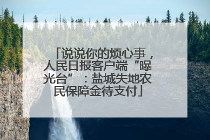 说说你的烦心事，人民日报客户端“曝光台”：盐城失地农民保障金待支付