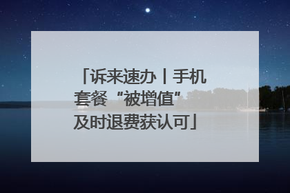 诉来速办丨手机套餐“被增值” 及时退费获认可