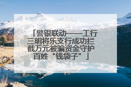 警银联动——工行三明将乐支行成功拦截万元被骗资金守护百姓“钱袋子”