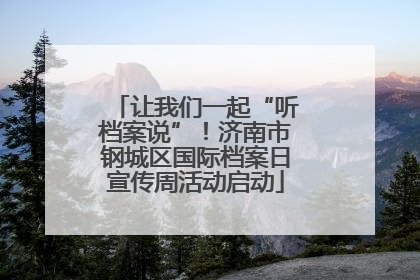 让我们一起“听档案说”！济南市钢城区国际档案日宣传周活动启动
