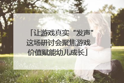 让游戏真实“发声” 这场研讨会聚焦游戏价值赋能幼儿成长