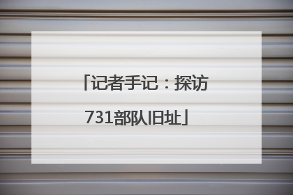 记者手记：探访731部队旧址