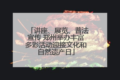 讲座、展览、普法宣传 郑州举办丰富多彩活动迎接文化和自然遗产日
