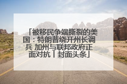 被移民争端撕裂的美国：特朗普绕开州长调兵 加州与联邦政府正面对抗丨封面头条