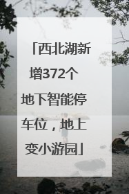 西北湖新增372个地下智能停车位，地上变小游园