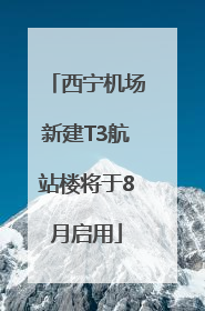 西宁机场新建T3航站楼将于8月启用