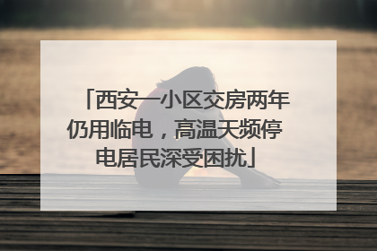 西安一小区交房两年仍用临电，高温天频停电居民深受困扰