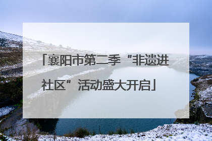 襄阳市第二季“非遗进社区”活动盛大开启