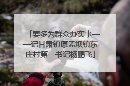 要多为群众办实事——记甘肃镇原孟坝镇东庄村第一书记杨鹏飞