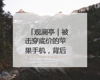 观澜亭｜被击穿底价的苹果手机，背后有何困局？