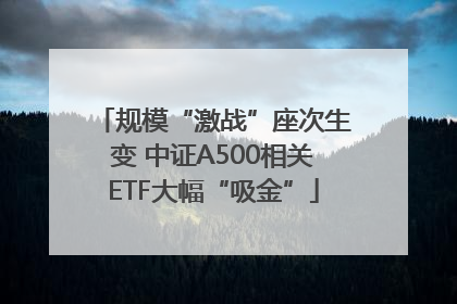 规模“激战”座次生变 中证A500相关ETF大幅“吸金”