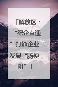 解放区：“纪企直通”打通企业发展“肠梗阻”