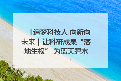 追梦科技人 向新向未来｜让科研成果“落地生根” 为蓝天碧水“保驾护航”