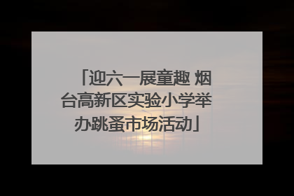 迎六一展童趣 烟台高新区实验小学举办跳蚤市场活动