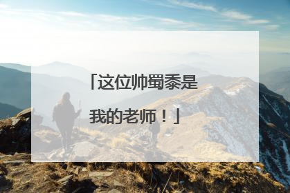 这位帅蜀黍是我的老师！